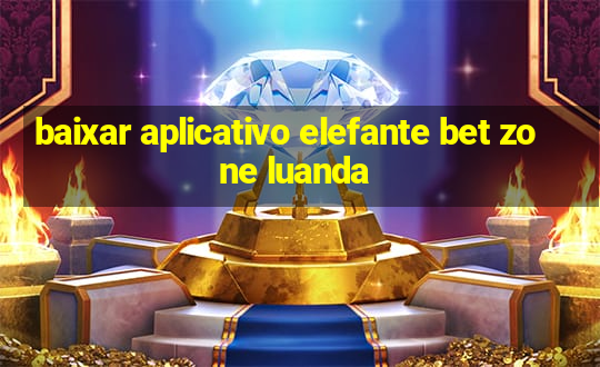 baixar aplicativo elefante bet zone luanda