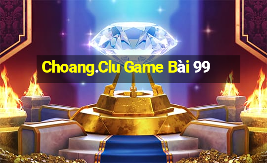 Choang.Clu Game Bài 99