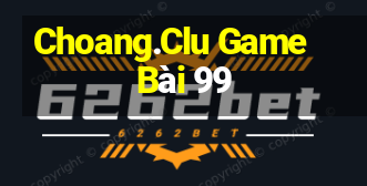 Choang.Clu Game Bài 99