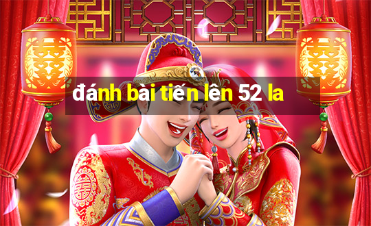 đánh bài tiến lên 52 la