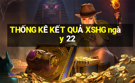 THỐNG KÊ KẾT QUẢ XSHG ngày 22