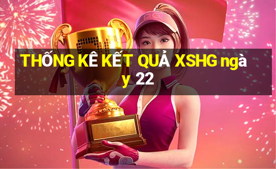 THỐNG KÊ KẾT QUẢ XSHG ngày 22