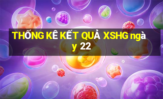 THỐNG KÊ KẾT QUẢ XSHG ngày 22