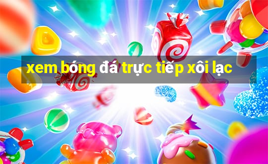 xem bóng đá trực tiếp xôi lạc