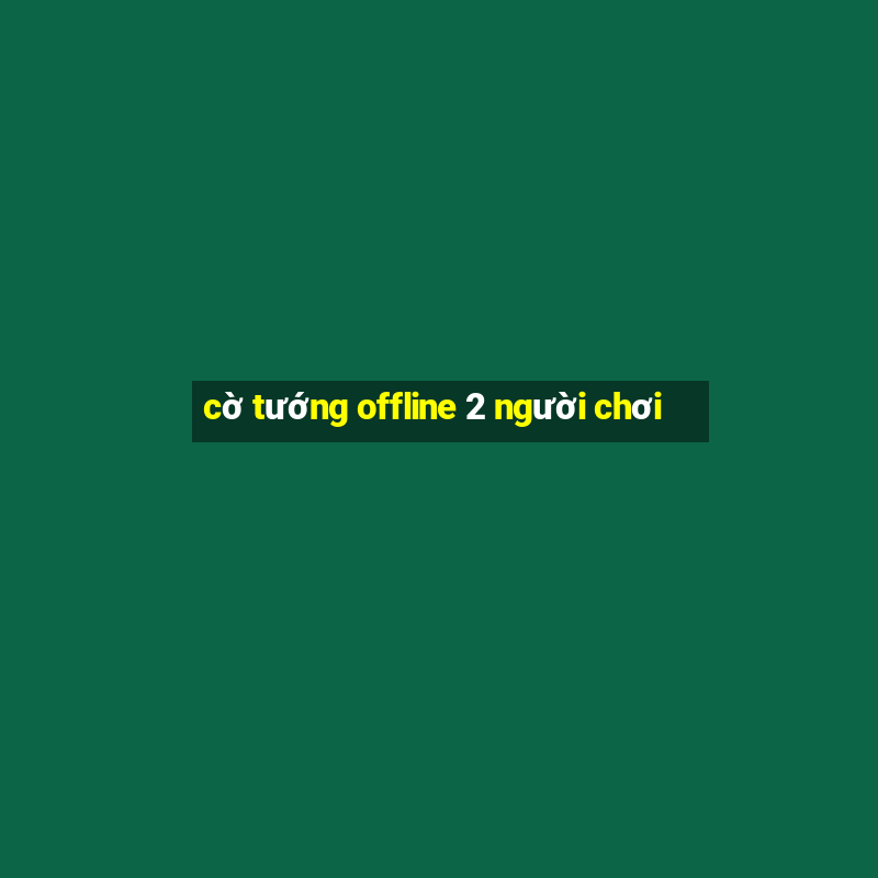 cờ tướng offline 2 người chơi