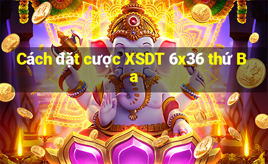 Cách đặt cược XSDT 6x36 thứ Ba