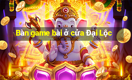 Bàn game bài ở cửa Đại Lộc