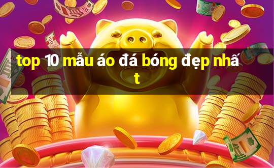 top 10 mẫu áo đá bóng đẹp nhất