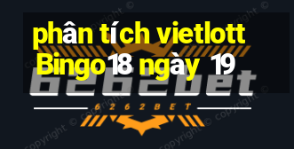 phân tích vietlott Bingo18 ngày 19