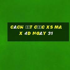 Cách đặt cược XS Max 4D ngày 31