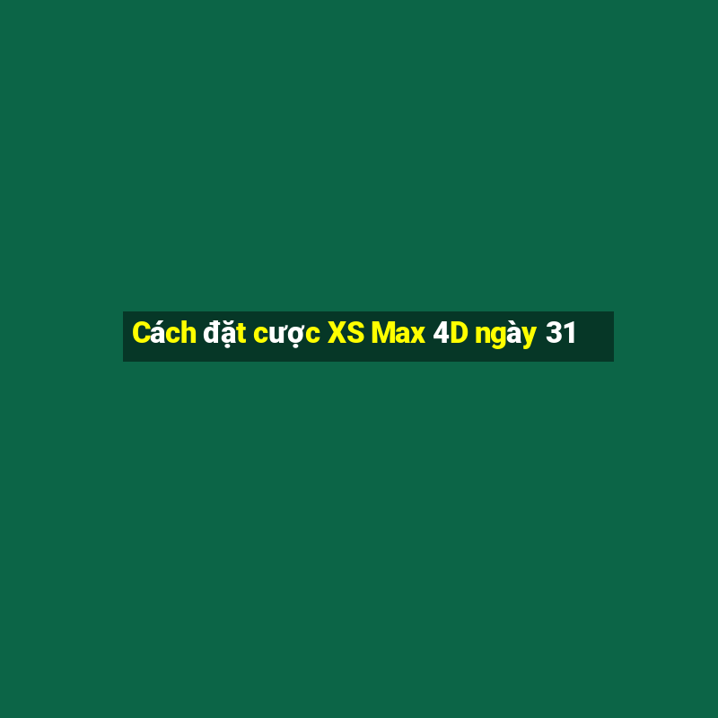 Cách đặt cược XS Max 4D ngày 31