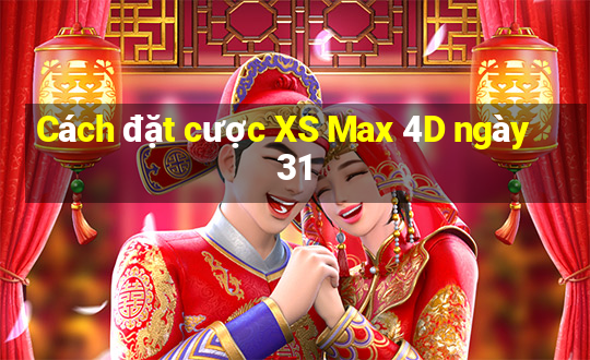 Cách đặt cược XS Max 4D ngày 31