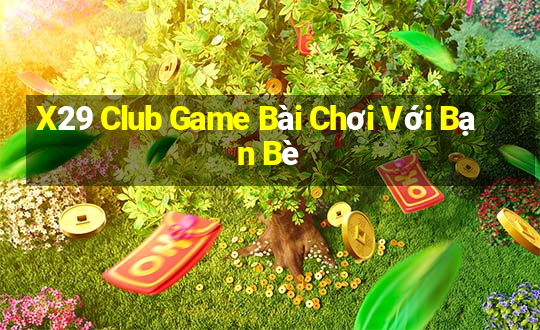 X29 Club Game Bài Chơi Với Bạn Bè