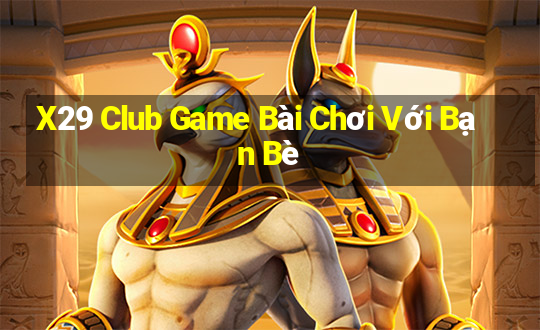 X29 Club Game Bài Chơi Với Bạn Bè