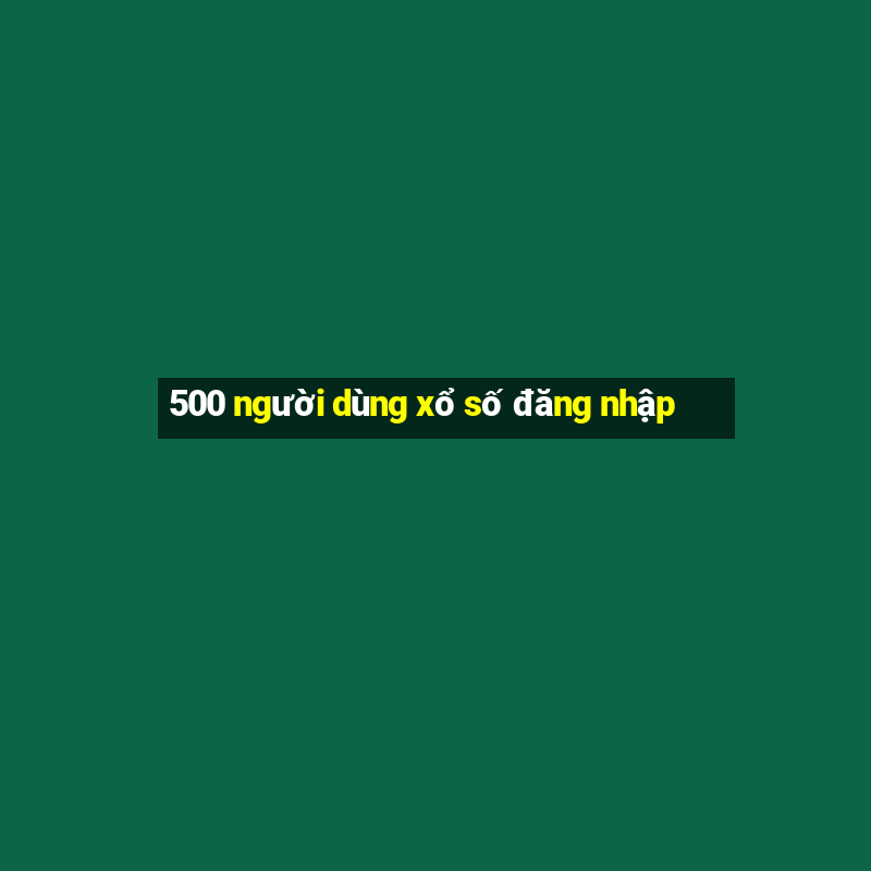 500 người dùng xổ số đăng nhập