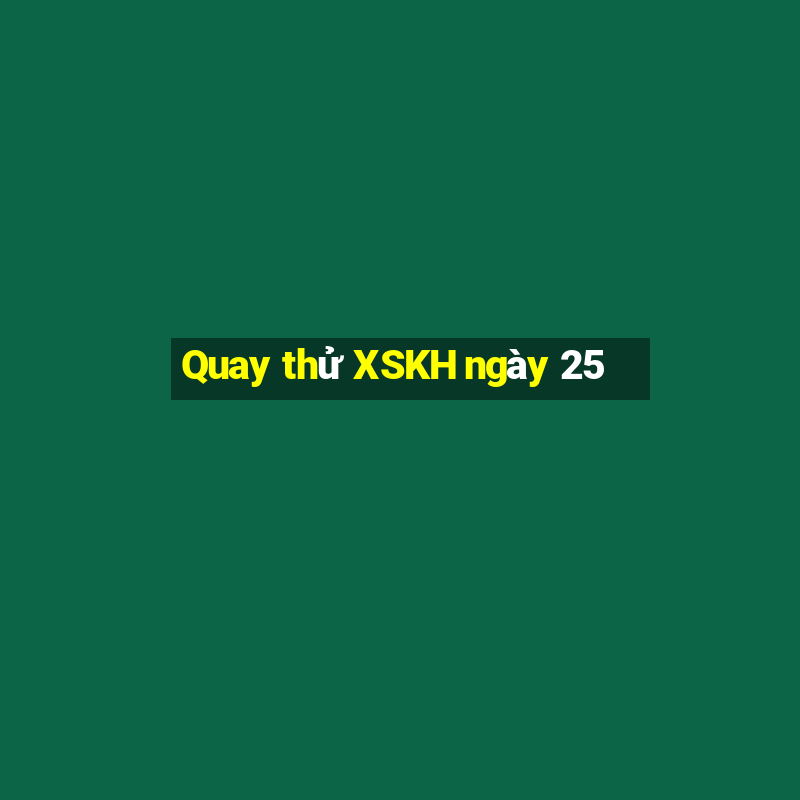 Quay thử XSKH ngày 25