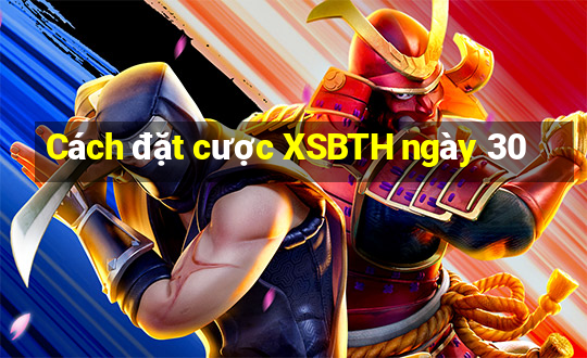 Cách đặt cược XSBTH ngày 30