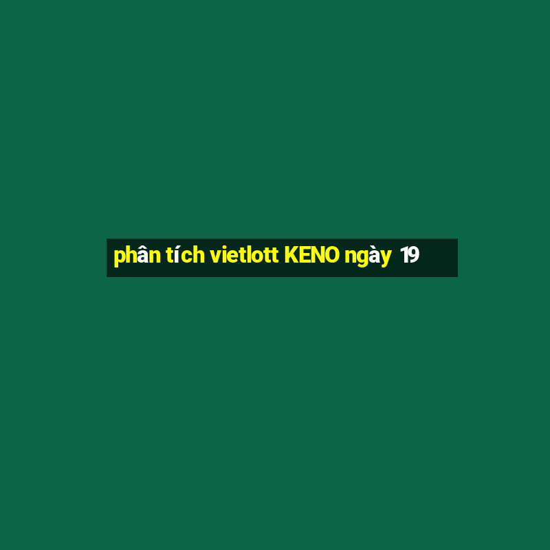 phân tích vietlott KENO ngày 19