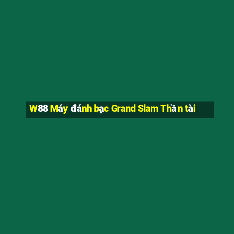 W88 Máy đánh bạc Grand Slam Thần tài