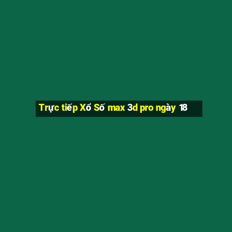 Trực tiếp Xổ Số max 3d pro ngày 18