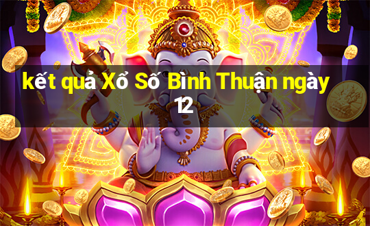 kết quả Xổ Số Bình Thuận ngày 12