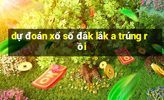 dự đoán xổ số đắk lắk a trúng rồi