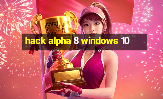 hack alpha 8 windows 10