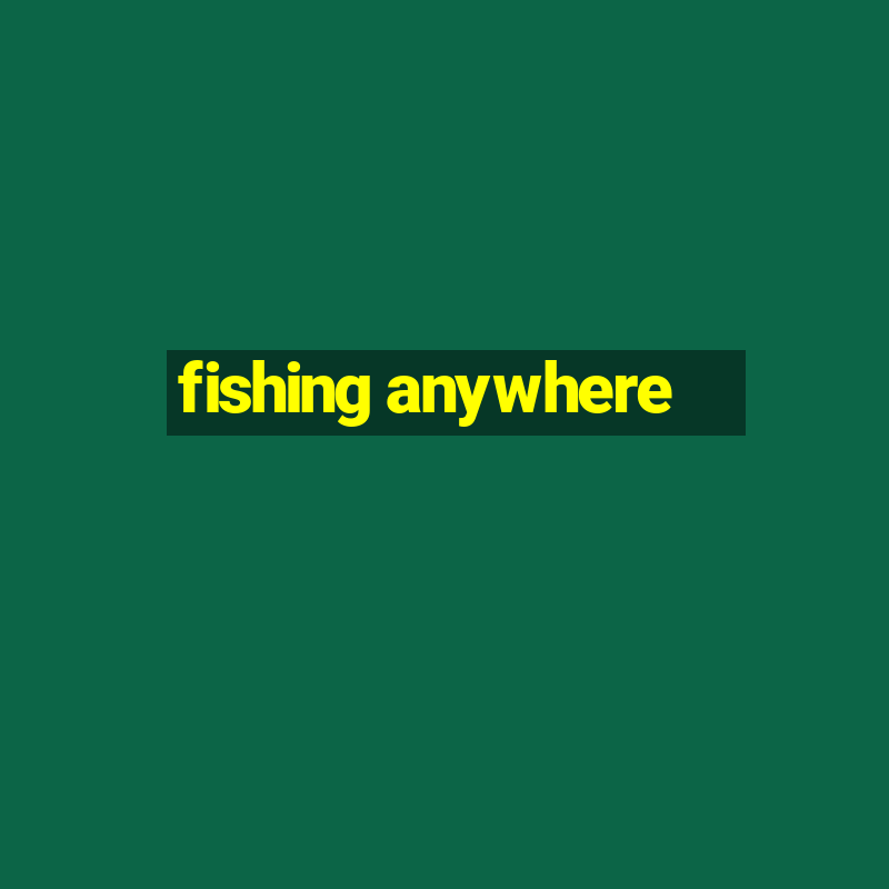 fishing anywhere