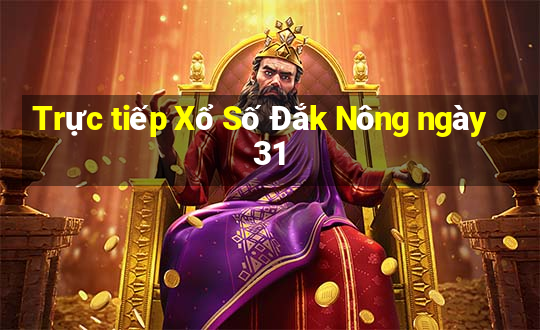 Trực tiếp Xổ Số Đắk Nông ngày 31