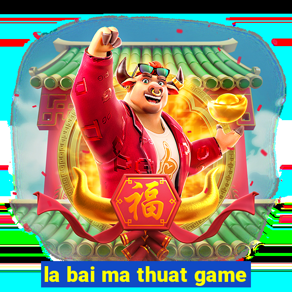 la bai ma thuat game