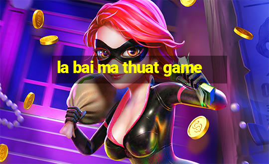 la bai ma thuat game