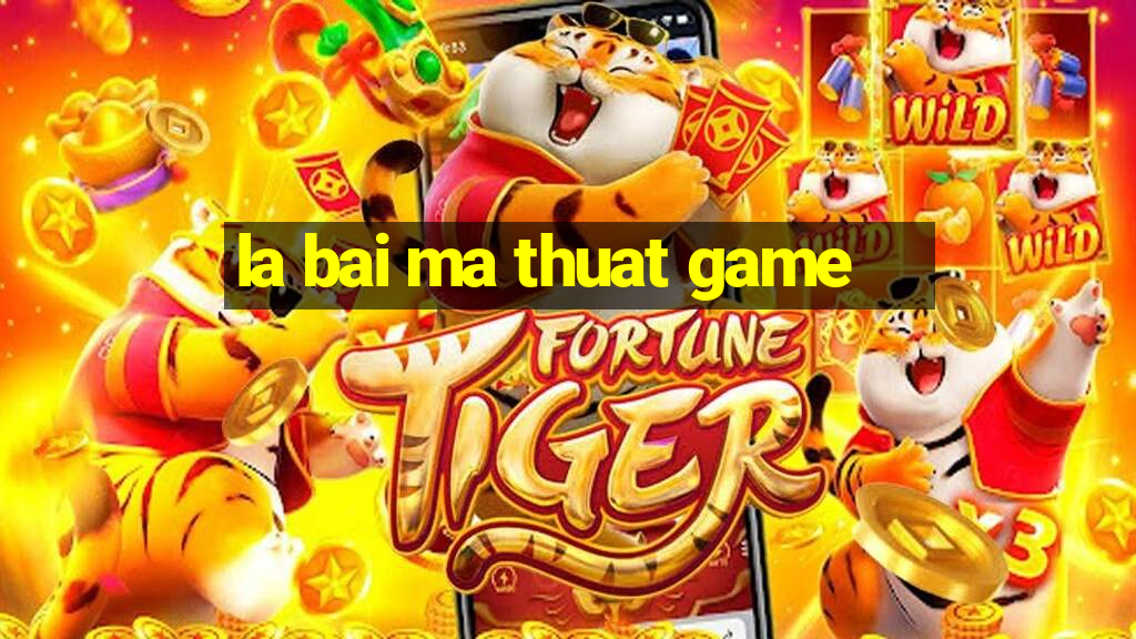 la bai ma thuat game