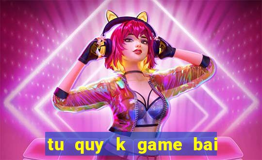 tu quy k game bai doi thuong