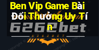 Ben Vip Game Bài Đổi Thưởng Uy Tín