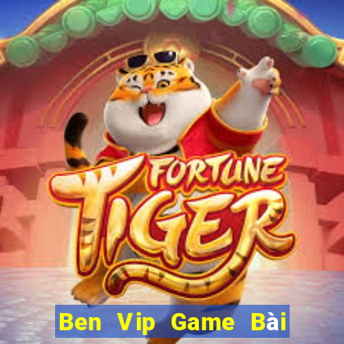 Ben Vip Game Bài Đổi Thưởng Uy Tín