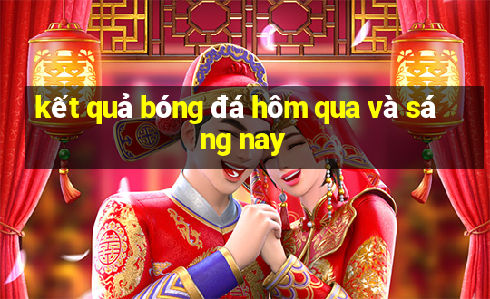 kết quả bóng đá hôm qua và sáng nay