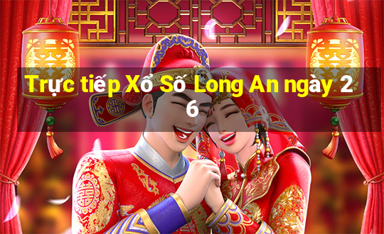 Trực tiếp Xổ Số Long An ngày 26