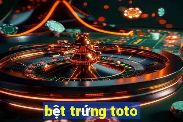 bệt trứng toto