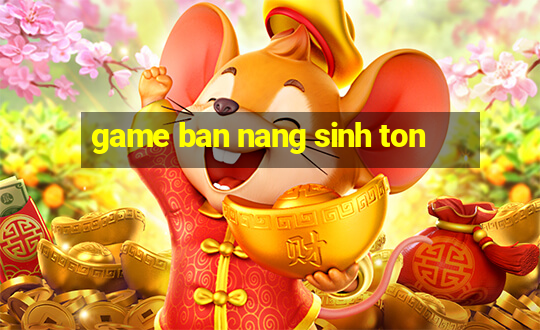 game ban nang sinh ton