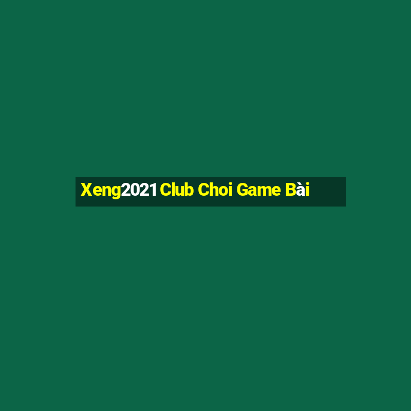 Xeng2021 Club Choi Game Bài