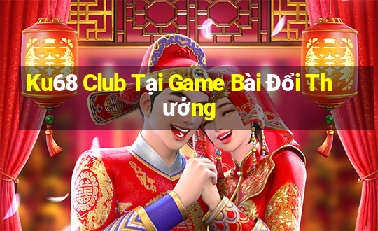 Ku68 Club Tại Game Bài Đổi Thưởng