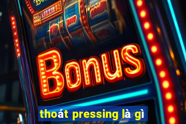 thoát pressing là gì