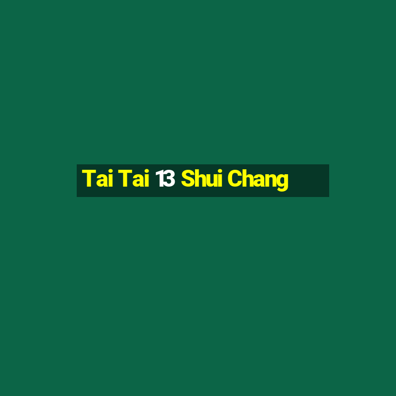 Tai Tai 13 Shui Chang