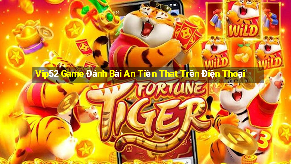 Vip52 Game Đánh Bài An Tiền That Trên Điện Thoại