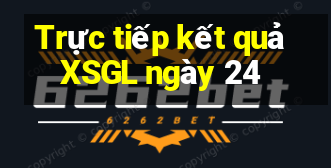 Trực tiếp kết quả XSGL ngày 24