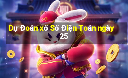 Dự Đoán xổ Số Điện Toán ngày 25