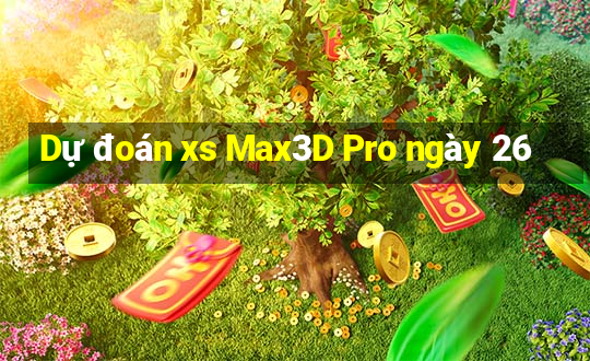 Dự đoán xs Max3D Pro ngày 26