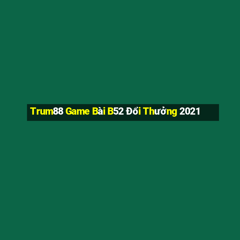 Trum88 Game Bài B52 Đổi Thưởng 2021