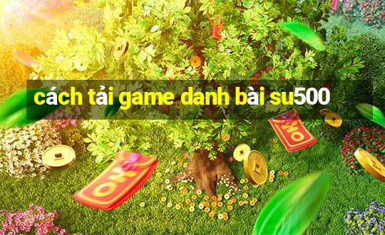 cách tải game danh bài su500