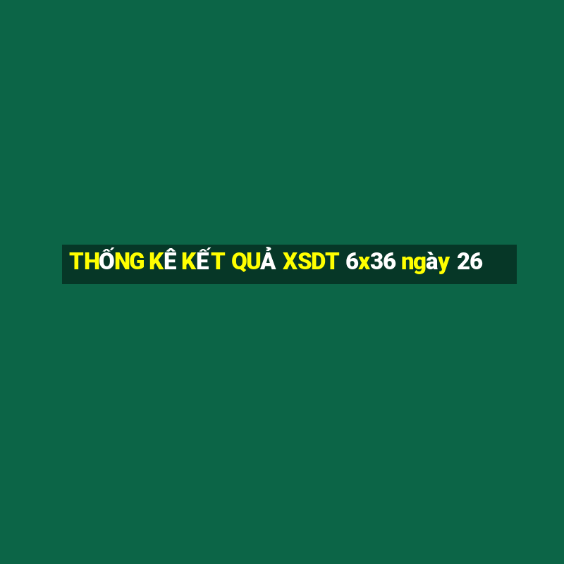 THỐNG KÊ KẾT QUẢ XSDT 6x36 ngày 26